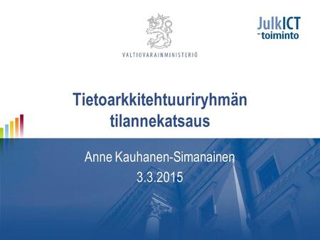 Tietoarkkitehtuuriryhmän tilannekatsaus Anne Kauhanen-Simanainen