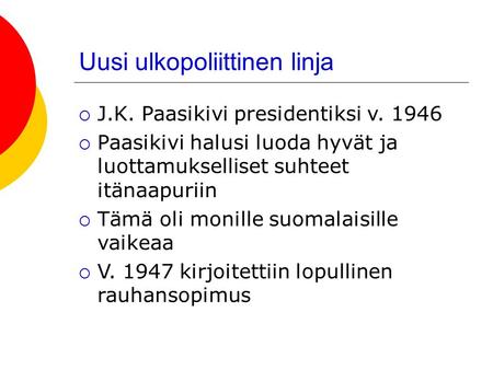 Uusi ulkopoliittinen linja  J.K. Paasikivi presidentiksi v  Paasikivi halusi luoda hyvät ja luottamukselliset suhteet itänaapuriin  Tämä oli monille.