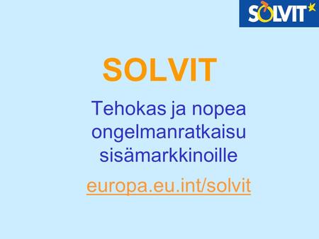 SOLVIT Tehokas ja nopea ongelmanratkaisu sisämarkkinoille europa.eu.int/solvit.