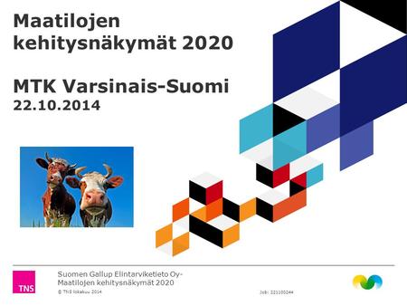 Suomen Gallup Elintarviketieto Oy- Maatilojen kehitysnäkymät 2020 © TNS lokakuu 2014 Job: Maatilojen kehitysnäkymät 2020 MTK Varsinais-Suomi.
