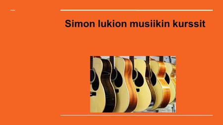 Simon lukion musiikin kurssit. MU1 “Musiikki ja minä” -Kaikille yhteinen kurssi 1. vuosikurssilla -Musiikin peruselementit = opitaan puhumaan musiikista.