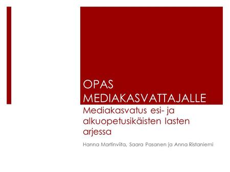 OPAS MEDIAKASVATTAJALLE Mediakasvatus esi- ja alkuopetusikäisten lasten arjessa Hanna Martinviita, Saara Pasanen ja Anna Ristaniemi.