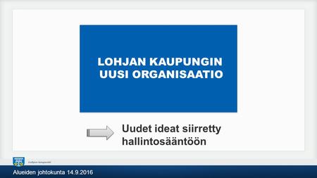 LOHJAN KAUPUNGIN UUSI ORGANISAATIO Uudet ideat siirretty hallintosääntöön Alueiden johtokunta