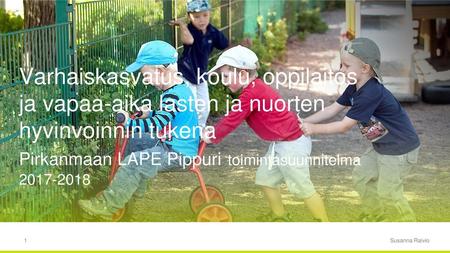 Varhaiskasvatus, koulu, oppilaitos ja vapaa-aika lasten ja nuorten hyvinvoinnin tukena Pirkanmaan LAPE Pippuri toimintasuunnitelma 2017-2018 Kaikille.