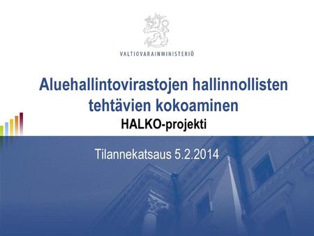 Aluehallintovirastojen hallinnollisten tehtävien kokoaminen HALKO-projekti Tilannekatsaus 5.2.2014.