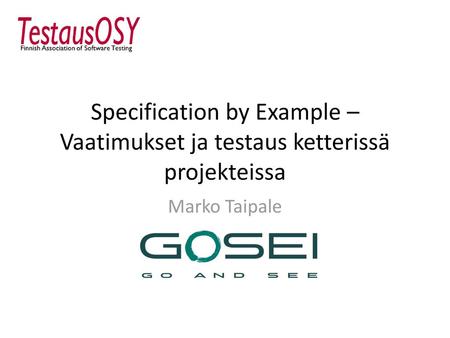 Specification by Example – Vaatimukset ja testaus ketterissä projekteissa Marko Taipale.