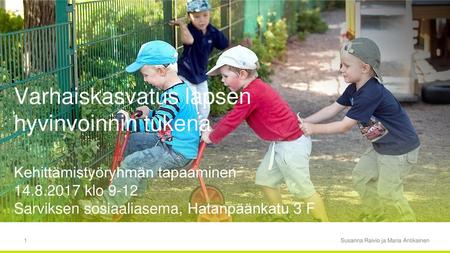 Varhaiskasvatus lapsen hyvinvoinnin tukena Kehittämistyöryhmän tapaaminen 14.8.2017 klo 9-12 Sarviksen sosiaaliasema, Hatanpäänkatu 3 F Susanna Raivio.