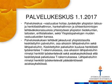 PALVELUKESKUS 1.1.2017 -	Palvelukeskus	–vastuualue hoitaa Jyväskylän yliopiston talous- ja henkilöstöhallinnon, hankehallinnon ja sihteeritoimintojen tehtäväkokonaisuuksia.