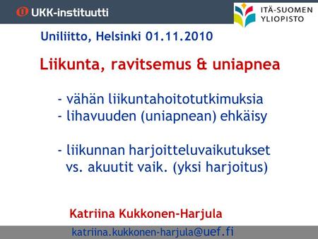 Uniliitto, Helsinki 01.11.2010 Liikunta, ravitsemus & uniapnea 	- vähän liikuntahoitotutkimuksia 	- lihavuuden (uniapnean) ehkäisy 	- liikunnan harjoitteluvaikutukset.
