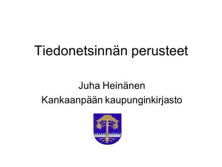 Tiedonetsinnän perusteet Juha Heinänen Kankaanpään kaupunginkirjasto.