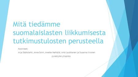 Mitä tiedämme suomalaislasten liikkumisesta tutkimustulosten perusteella Koonneet: Arja Sääkslahti, Anne Soini, Anette Mehtälä, Arto Laukkanen ja Susanna.