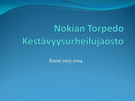 Kausi 2013-2014. Alustus ● Nokian Torpedo käynnistää kaudelle 2013-2014 oman kuntourheilujaoston, jonka tavoitteena on liikkua iloisella ilmeellä yhteisissä.