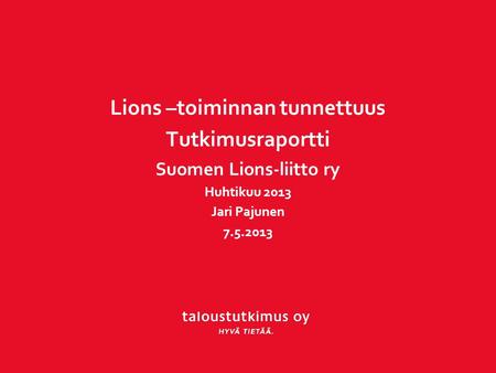 Lions –toiminnan tunnettuus Tutkimusraportti Suomen Lions-liitto ry Huhtikuu 2013 Jari Pajunen 7.5.2013.