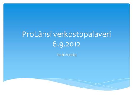 ProLänsi verkostopalaveri 6.9.2012 Terhi Puntila.
