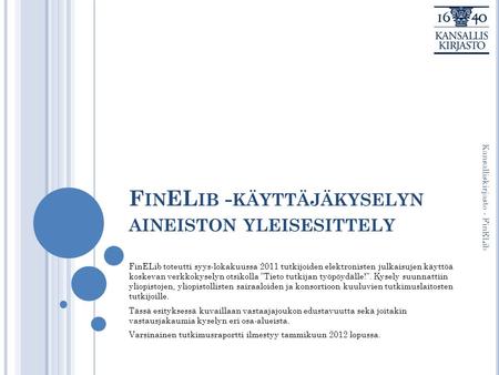F IN EL IB - KÄYTTÄJÄKYSELYN AINEISTON YLEISESITTELY FinELib toteutti syys-lokakuussa 2011 tutkijoiden elektronisten julkaisujen käyttöä koskevan verkkokyselyn.