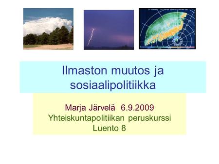 Ilmaston muutos ja sosiaalipolitiikka Marja Järvelä 6.9.2009 Yhteiskuntapolitiikan peruskurssi Luento 8.