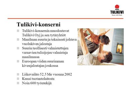 Tulikivi-konserni Tulikivi-konsernin muodostavat Tulikivi Oyj ja sen tytäryhtiöt Maailman suurin ja teknisesti johtava vuolukiven jalostaja Suurin teollisesti.