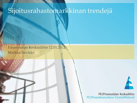 Sijoitusrahastomarkkinan trendejä Finanssialan Keskusliitto 12.01.2012 Markku Savikko.