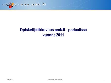 5.3.2010Copyright VirtuaaliAMK1 Opiskelijaliikkuvuus amk.fi –portaalissa vuonna 2011.