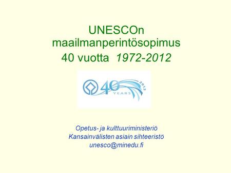 UNESCOn maailmanperintösopimus 40 vuotta 1972-2012 Opetus- ja kulttuuriministeriö Kansainvälisten asiain sihteeristö