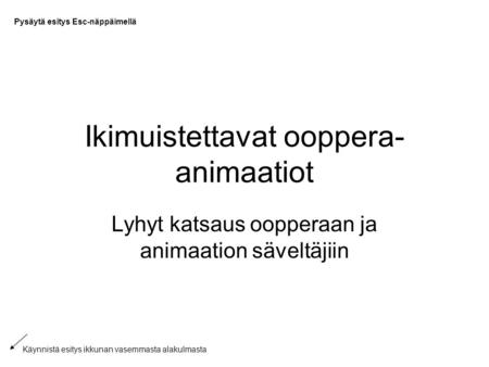 Ikimuistettavat ooppera- animaatiot Lyhyt katsaus oopperaan ja animaation säveltäjiin Pysäytä esitys Esc-näppäimellä Käynnistä esitys ikkunan vasemmasta.