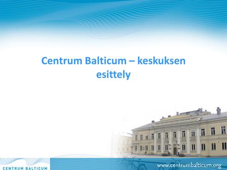 Centrum Balticum – keskuksen esittely. Centrum Balticum – säätiön lyhyt historiikki Centrum Balticum – säätiö perustetaan vuonna 2006 Säätiön perustajina.
