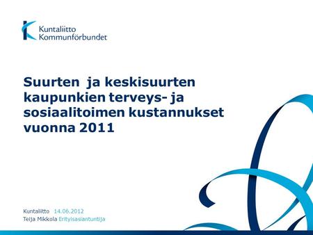 Suurten ja keskisuurten kaupunkien terveys- ja sosiaalitoimen kustannukset vuonna 2011 Kuntaliitto 14.06.2012 Teija Mikkola Erityisasiantuntija.