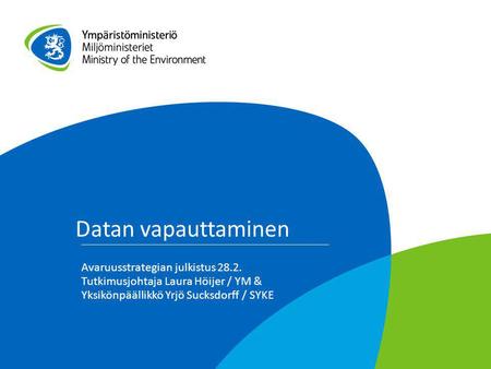 Datan vapauttaminen Avaruusstrategian julkistus 28.2. Tutkimusjohtaja Laura Höijer / YM & Yksikönpäällikkö Yrjö Sucksdorff / SYKE.