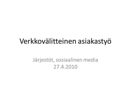 Verkkovälitteinen asiakastyö Järjestöt, sosiaalinen media 27.4.2010.