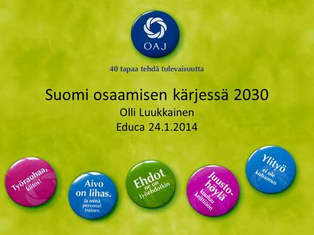 Suomi osaamisen kärjessä 2030 Olli Luukkainen Educa 24.1.2014 1.