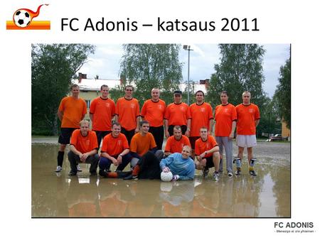 FC Adonis – katsaus 2011. Palautteita / parannusehdotuksia tullut kiitettävän runsaasti nettisivujen, sähköpostin, FB:n, Movin, Skyben, mesen ja hesen.