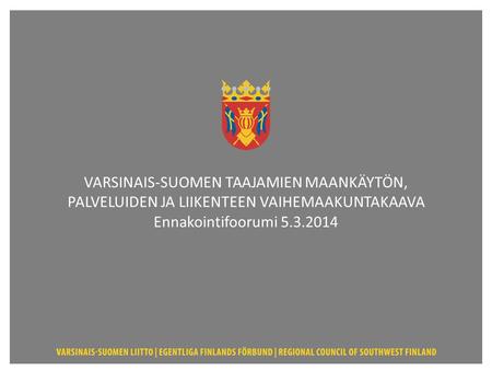 VARSINAIS-SUOMEN TAAJAMIEN MAANKÄYTÖN, PALVELUIDEN JA LIIKENTEEN VAIHEMAAKUNTAKAAVA Ennakointifoorumi 5.3.2014.