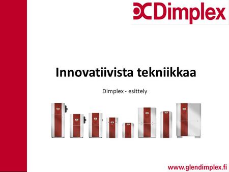 Innovatiivista tekniikkaa Dimplex - esittely. Glen Dimplex Group Irlantilainen omistaja Tehtaita 17:ssa maassa Myynti yli 80:ssa maassa Omia myyntikonttoreita.