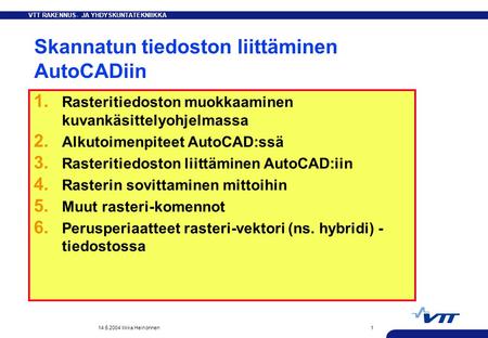 VTT RAKENNUS- JA YHDYSKUNTATEKNIIKKA 14.5.2004 Ilkka Heinonnen1 Skannatun tiedoston liittäminen AutoCADiin 1. Rasteritiedoston muokkaaminen kuvankäsittelyohjelmassa.