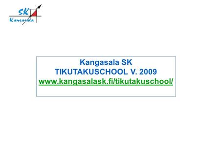 Kangasala SK TIKUTAKUSCHOOL V. 2009 www.kangasalask.fi/tikutakuschool/