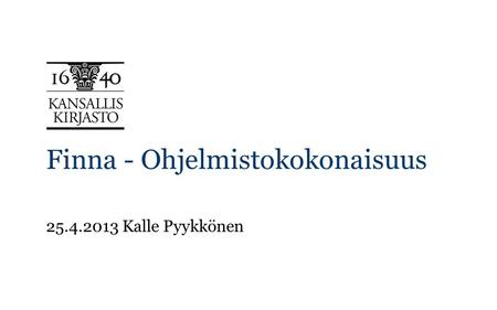 Finna - Ohjelmistokokonaisuus 25.4.2013 Kalle Pyykkönen.