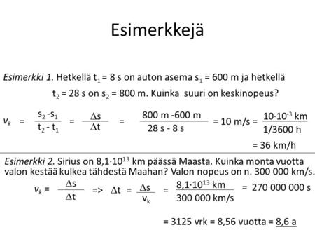 Esimerkkejä Esimerkki 1. Hetkellä t1 = 8 s on auton asema s1 = 600 m ja hetkellä t2 = 28 s on s2 = 800 m. Kuinka suuri on keskinopeus? s2 -s1 s 800 m.