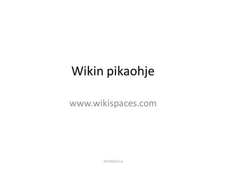 Wikin pikaohje www.wikispaces.com 20140423/ut. Kirjautuminen palveluun • Mene osoitteeseen www.wikispaces.com, valitse sivun oikeasta yläkulmasta ”Sign.