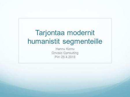 Tarjontaa modernit humanistit segmenteille Hannu Komu Onvisio Consulting Piiri 25.4.2013.