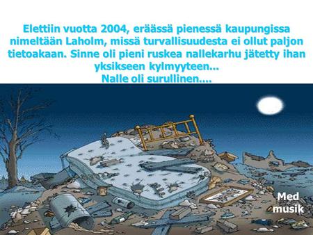 Elettiin vuotta 2004, eräässä pienessä kaupungissa nimeltään Laholm, missä turvallisuudesta ei ollut paljon tietoakaan. Sinne oli pieni ruskea nallekarhu.