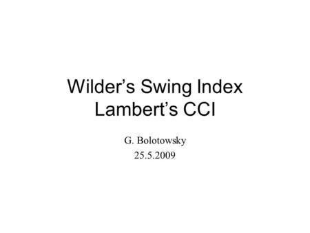Wilder’s Swing Index Lambert’s CCI G. Bolotowsky 25.5.2009.