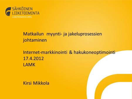 Matkailun myynti- ja jakeluprosessien johtaminen Internet-markkinointi & hakukoneoptimointi 17.4.2012 LAMK Kirsi Mikkola.