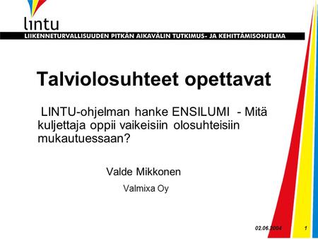 02.06.20041 Talviolosuhteet opettavat LINTU-ohjelman hanke ENSILUMI - Mitä kuljettaja oppii vaikeisiin olosuhteisiin mukautuessaan? Valde Mikkonen Valmixa.