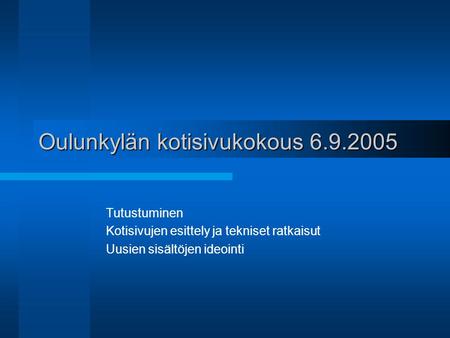 Oulunkylän kotisivukokous 6.9.2005 Tutustuminen Kotisivujen esittely ja tekniset ratkaisut Uusien sisältöjen ideointi.