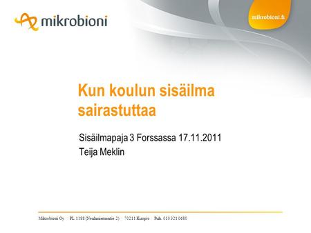 Mikrobioni Oy | PL 1188 (Neulaniementie 2) | 70211 Kuopio | Puh. 010 321 0680 Kun koulun sisäilma sairastuttaa Sisäilmapaja 3 Forssassa 17.11.2011 Teija.