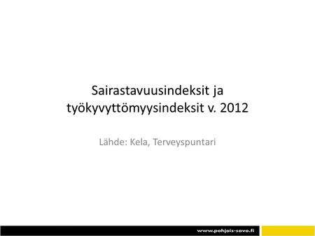 Sairastavuusindeksit ja työkyvyttömyysindeksit v. 2012 Lähde: Kela, Terveyspuntari.