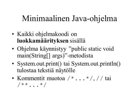 Minimaalinen Java-ohjelma •Kaikki ohjelmakoodi on luokkamäärityksen sisällä •Ohjelma käynnistyy ”public static void main(String[] args)”-metodista •System.out.print()