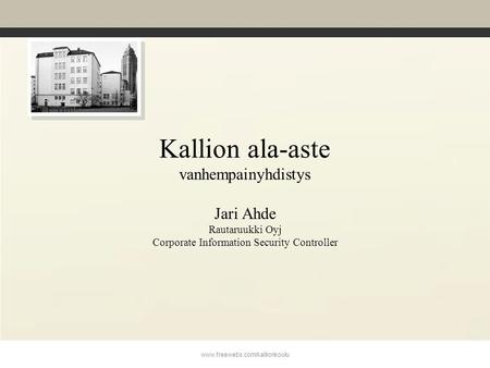 Kallion ala-aste vanhempainyhdistys Jari Ahde Rautaruukki Oyj Corporate Information Security Controller www.freewebs.com/kallionkoulu.