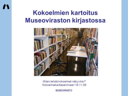 MUSEOVIRASTO Kokoelmien kartoitus Museoviraston kirjastossa Miten tehdä kokoelmat näkyviksi? Kokoelmakarttaseminaari 16.11.09.