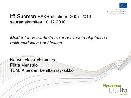 Itä-Suomen EAKR-ohjelman 2007-2013 seurantakomitea 10.12.2010 Moitteeton varainhoito rakennerahasto-ohjelmissa hallinnoiduissa hankkeissa Neuvotteleva.